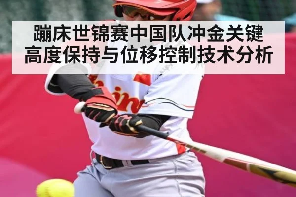 蹦床世锦赛中国队冲金关键 高度保持与位移控制技术分析